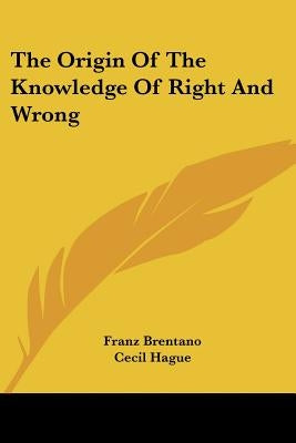 The Origin Of The Knowledge Of Right And Wrong by Brentano, Franz