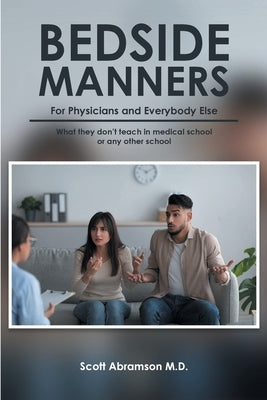 Bedside Manners for Physicians and everybody else: What they don't teach in medical school (or any other school) by Abramson, Scott