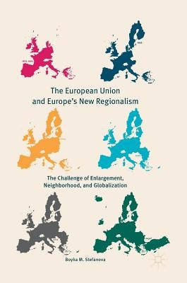 The European Union and Europe's New Regionalism: The Challenge of Enlargement, Neighborhood, and Globalization by Stefanova, Boyka M.