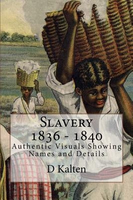 Slavery 1836 - 1840: Authentic Visuals Showing Names and Details by Kalten, D.