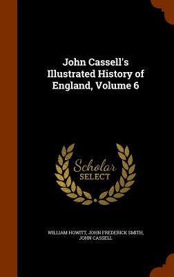 John Cassell's Illustrated History of England, Volume 6 by Howitt, William