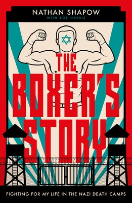 The Boxer's Story: Fighting for My Life in the Nazi Camps by Shapow, Nathan