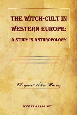 The Witch-Cult in Western Europe: A Study in Anthropology by Murray, Margaret Alice