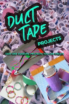 Duct Tape Projects: Easy and Awesome Projects You Can Create by Hammock, Melissa