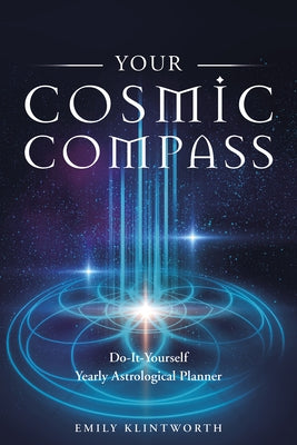 Your Cosmic Compass: Do-It-Yourself Yearly Astrological Planner by Klintworth, Emily