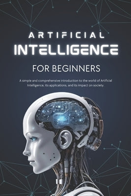 Artificial Intelligence for Beginners: A Simple and Complete Introduction to the World of Artificial Intelligence, Its Applications, and Its Impact on by Novice, The Expert
