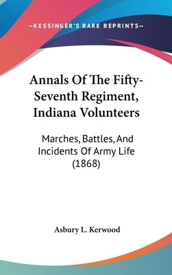 Annals Of The Fifty-Seventh Regiment, Indiana Volunteers: Marches, Battles, And Incidents Of Army Life (1868) by Kerwood, Asbury L.
