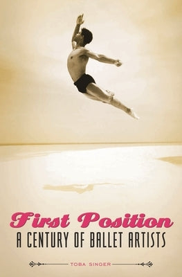 First Position: A Century of Ballet Artists by Singer, Toba