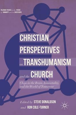 Christian Perspectives on Transhumanism and the Church: Chips in the Brain, Immortality, and the World of Tomorrow by Donaldson, Steve
