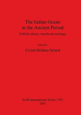 The Indian Ocean in the Ancient Period: Definite places, translocal exchange by Heldaas Seland, Eivind