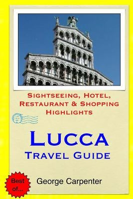 Lucca Travel Guide: Sightseeing, Hotel, Restaurant & Shopping Highlights by Carpenter, George