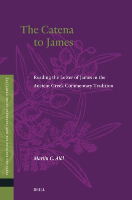 The Catena to James: Reading the Letter of James in the Ancient Greek Commentary Tradition by Albl, Martin C.