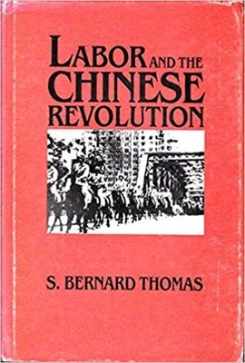Labor and the Chinese Revolution: Class Strategies and Contradictions of Chinese Communism, 1928-1948 Volume 49 by Thomas, S.