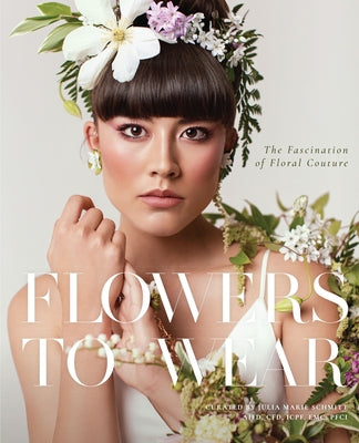 Flowers to Wear: The Fascination of Floral Couture by Schmitt, Julia Marie
