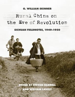 Rural China on the Eve of Revolution: Sichuan Fieldnotes, 1949-1950 by Skinner, G. William