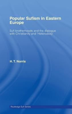 Popular Sufism in Eastern Europe: Sufi Brotherhoods and the Dialogue with Christianity and 'Heterodoxy' by Norris, H. T.