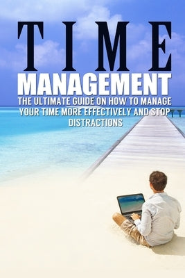 Time Management: The Ultimate Guide On How To Stop Procrastination and Manage Your Time More Effectively by Benson, James