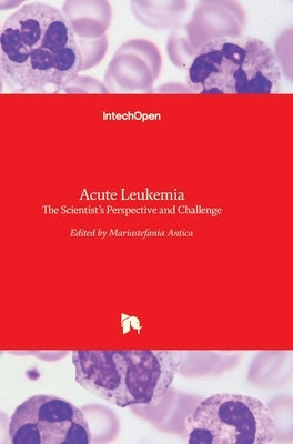 Acute Leukemia: The Scientist's Perspective and Challenge by Antica, Mariastefania