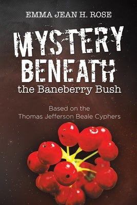 Mystery Beneath the Baneberry Bush: Based on the Thomas Jefferson Beale Cyphers by Rose, Emma Jean H.
