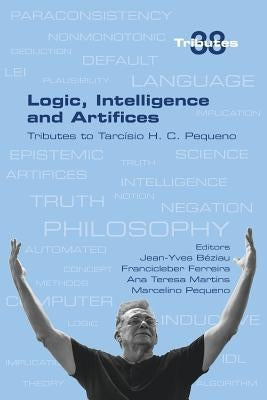Logic, Intelligence and Artifices: Tributes to Tarcisio H. C. Pequeno by Beziau, Jean-Yves
