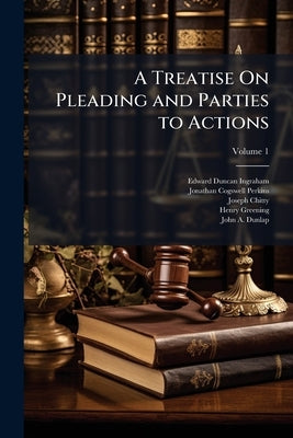 A Treatise On Pleading and Parties to Actions: With Second and Third Volumes Containing Precedents of Pleadings, and an Appendix of Forms Adapted to t by Ingraham, Edward Duncan