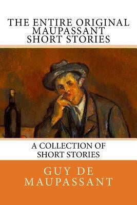 The Entire Oiginal Maupassant SHORT STORIES by Maupassant, Guy De