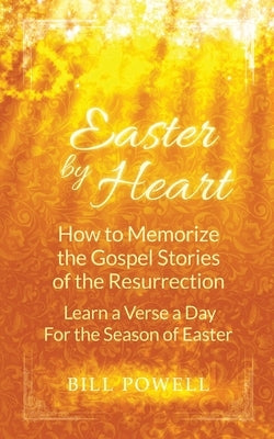 Easter by Heart: How to Memorize the Gospel Stories of the Resurrection: Learn One Verse a Day For the Season of Easter by Powell, Bill