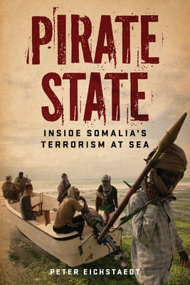 Pirate State: Inside Somalia's Terrorism at Sea by Eichstaedt, Peter H.