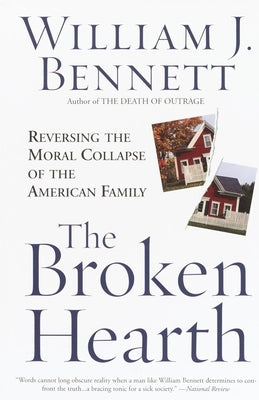 The Broken Hearth: Reversing the Moral Collapse of the American Family by Bennett, William J.