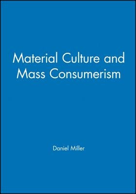 Material Culture and Mass Consumption by Miller, Daniel