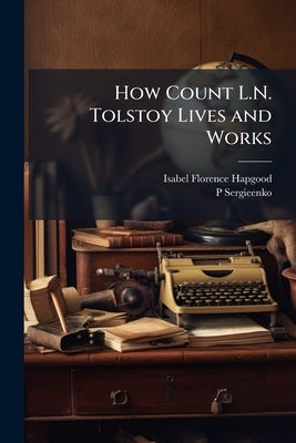 How Count L.N. Tolstoy Lives and Works by Hapgood, Isabel Florence