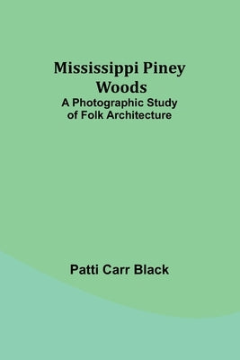 Mississippi Piney Woods: A Photographic Study of Folk Architecture by Black, Patti Carr
