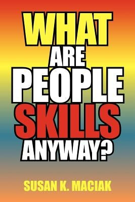 What Are People Skills, Anyway ? by Maciak, Susan K.