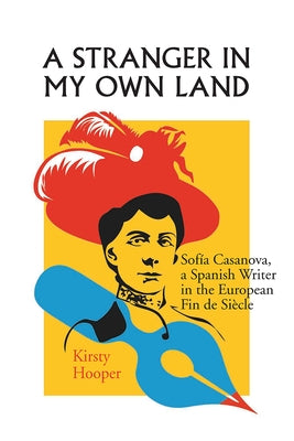 A Stranger in My Own Land: Sofia Casanova, a Spanish Writer in the European Fin de Siecle by Hooper, Kirsty