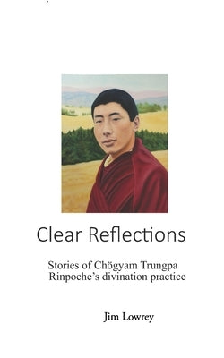 Clear Reflections: Stories of Chögyam Trungpa Rinpoche's Divination Practice by Lowrey, Jim
