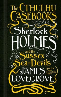 The Cthulhu Casebooks - Sherlock Holmes and the Sussex Sea-Devils by Lovegrove, James