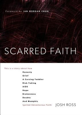 Scarred Faith: This Is a Story about How Honesty, Grief, a Cursing Toddler, Risk-Taking, Aids, Hope, Brokenness, Doubts, and Memphis by Ross, Josh