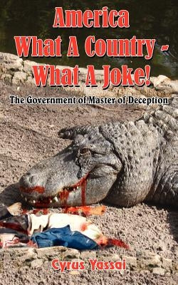 America What A Country - What A Joke!: The Government of Master of Deception by Yassai, Cyrus