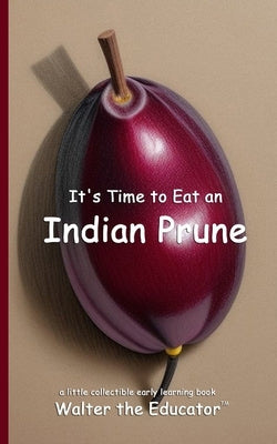 It's Time to Eat an Indian Prune by Walter the Educator