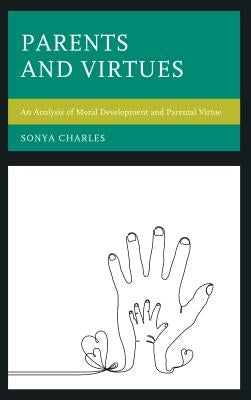 Parents and Virtues: An Analysis of Moral Development and Parental Virtue by Charles, Sonya