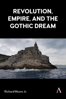 Revolution, Empire, and the Gothic Dream by Jr, Richard Moore