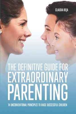 The Definitive Guide for Extraordinary Parenting: 14 Unconventional Principles to Raise Successful Children by Beja, Sebastian