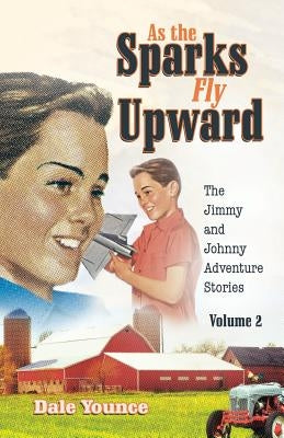 As the Sparks Fly Upward: The Jimmy and Johnny Adventure Stories by Younce, Dale