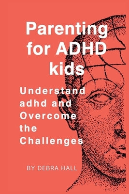 Parenting for ADHD kids: Understand adhd and Overcome the Challenges by Hall, Debra