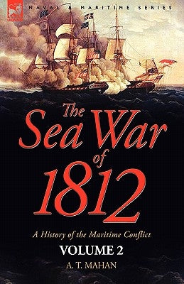 The Sea War of 1812: a History of the Maritime Conflict--Volume 2 by Mahan, A. T.