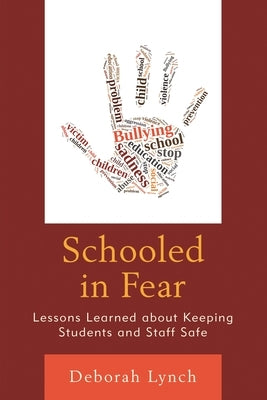Schooled in Fear: Lessons Learned about Keeping Students and Staff Safe by Lynch, Deborah