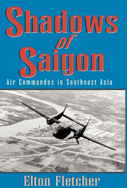 Shadows of Saigon: Air Commandos in Southeast Asia by Fletcher, Larry Elton