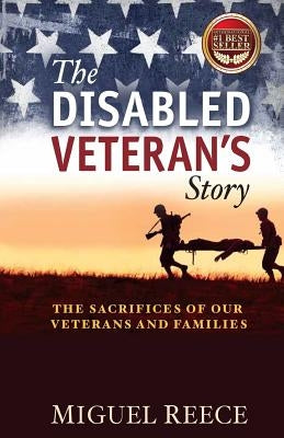 The Disabled Veteran's Story: The Sacrifices of our Veterans and Their Families by Reece, Miguel