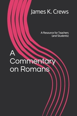 A Commentary on Romans: A Resource for Teachers (and Students) by Crews, James K.