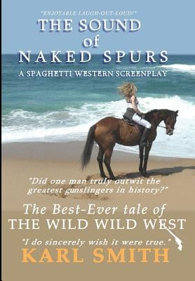 The Sound of Naked Spurs: A Spaghetti Western Screenplay by Smith, Karl